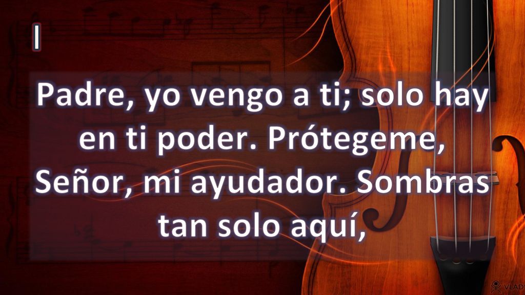 I Padre, yo vengo a ti; solo hay en ti poder. Prótegeme, Señor, mi ayudador. Sombras tan solo aquí,