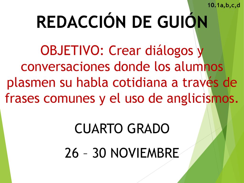 REDACCIÓN DE GUIÓN OBJETIVO: Crear diálogos y conversaciones donde los alumnos plasmen su habla cotidiana a través de frases comunes y el uso de anglicismos. CUARTO GRADO 26 – 30 NOVIEMBRE