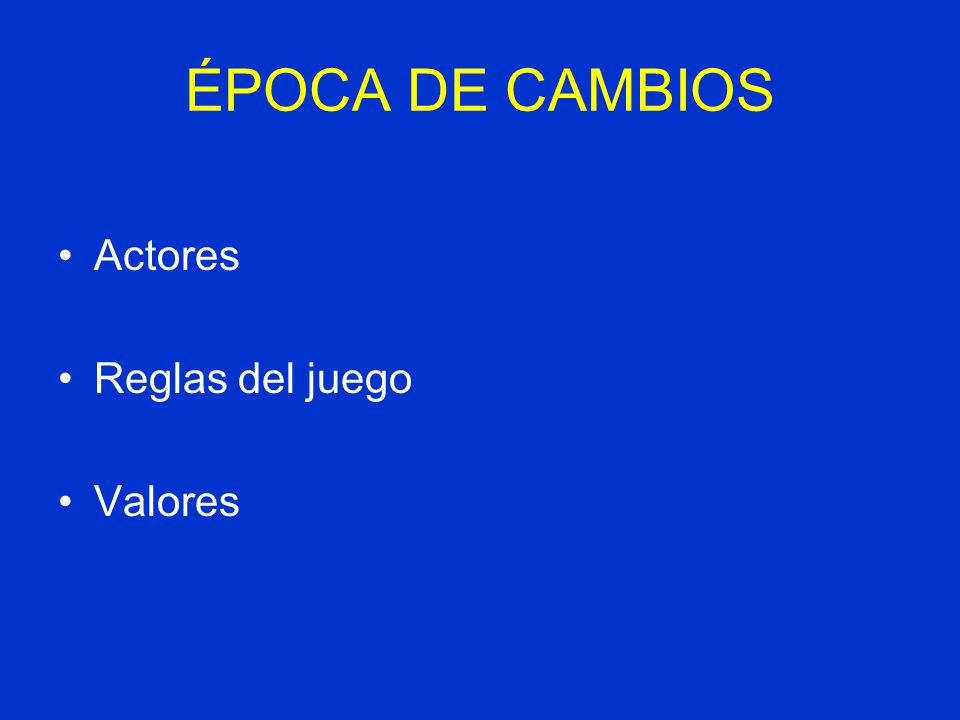 ÉPOCA DE CAMBIOS Actores Reglas del juego Valores