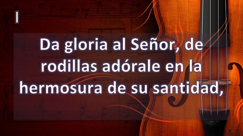 I Da gloria al Señor, de rodillas adórale en la hermosura de su santidad,