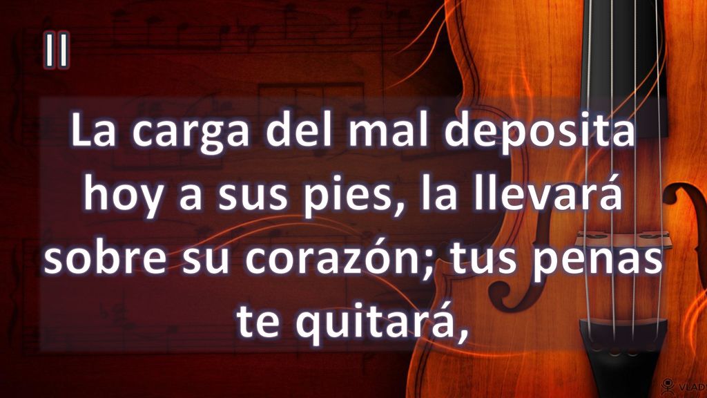 II La carga del mal deposita hoy a sus pies, la llevará sobre su corazón; tus penas te quitará,