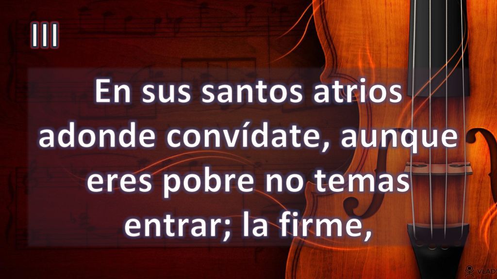 III En sus santos atrios adonde convídate, aunque eres pobre no temas entrar; la firme,