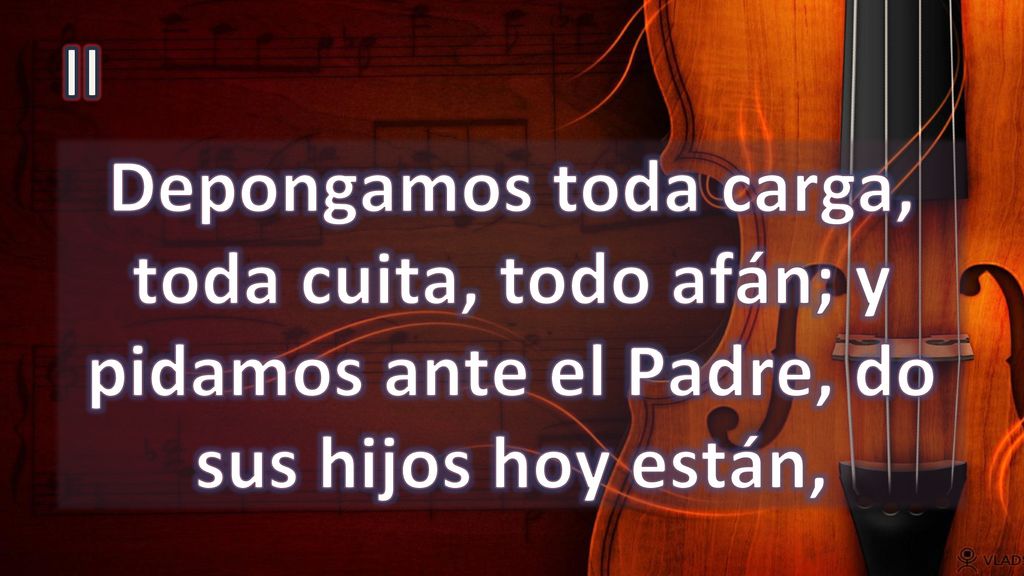 II Depongamos toda carga, toda cuita, todo afán; y pidamos ante el Padre, do sus hijos hoy están,