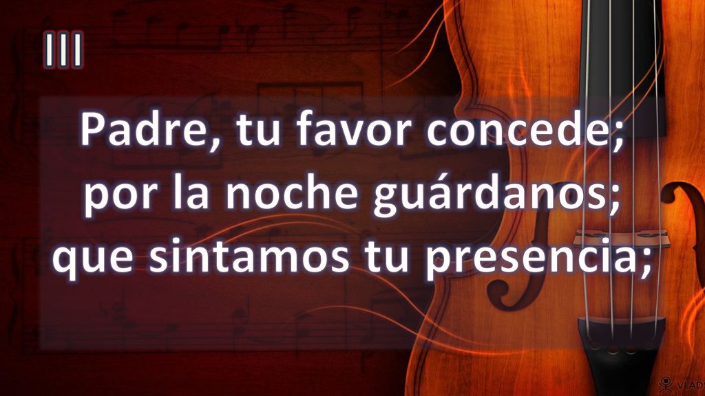 III Padre, tu favor concede; por la noche guárdanos; que sintamos tu presencia;