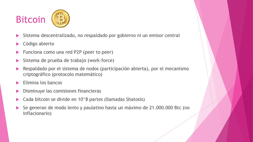 Bitcoin Sistema descentralizado, no respaldado por gobierno ni un emisor central. Código abierto. Funciona como una red P2P (peer to peer)