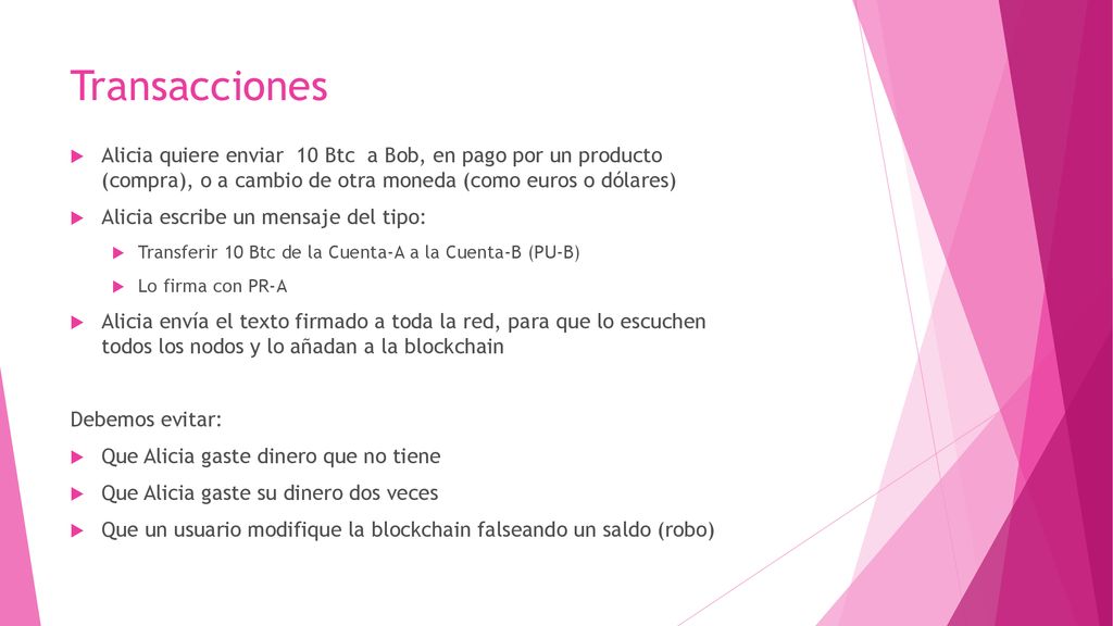 Transacciones Alicia quiere enviar 10 Btc a Bob, en pago por un producto (compra), o a cambio de otra moneda (como euros o dólares)