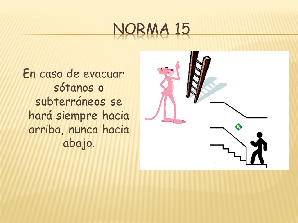 Norma 15 En caso de evacuar sótanos o subterráneos se hará siempre hacia arriba, nunca hacia abajo.