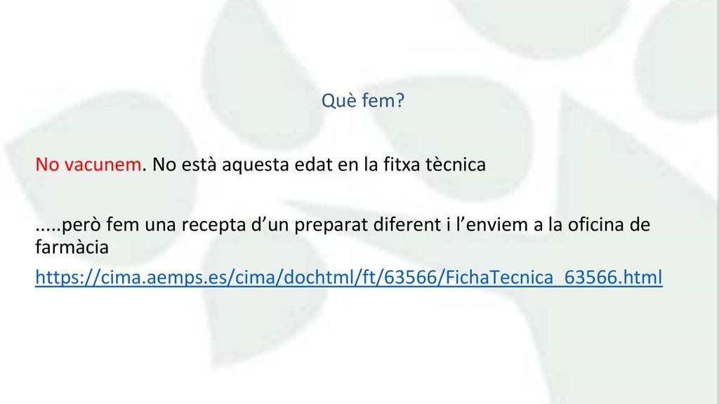 Què fem No vacunem. No està aquesta edat en la fitxa tècnica però fem una recepta d’un preparat diferent i l’enviem a la oficina de farmàcia.