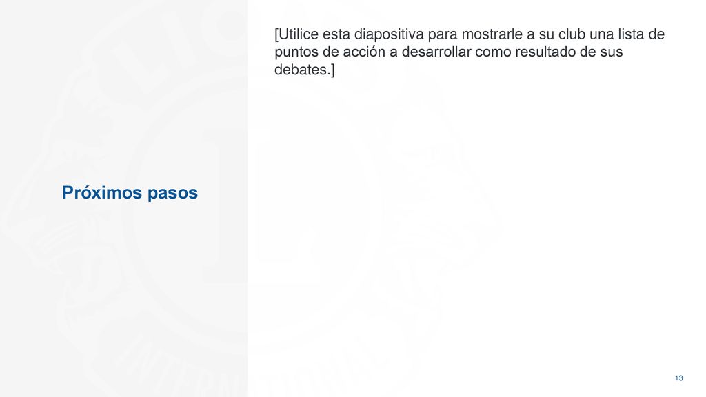 [Utilice esta diapositiva para mostrarle a su club una lista de puntos de acción a desarrollar como resultado de sus debates.]
