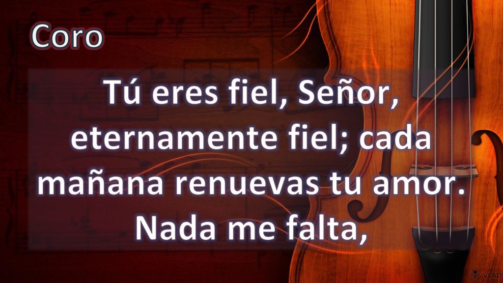 Coro Tú eres fiel, Señor, eternamente fiel; cada mañana renuevas tu amor. Nada me falta,