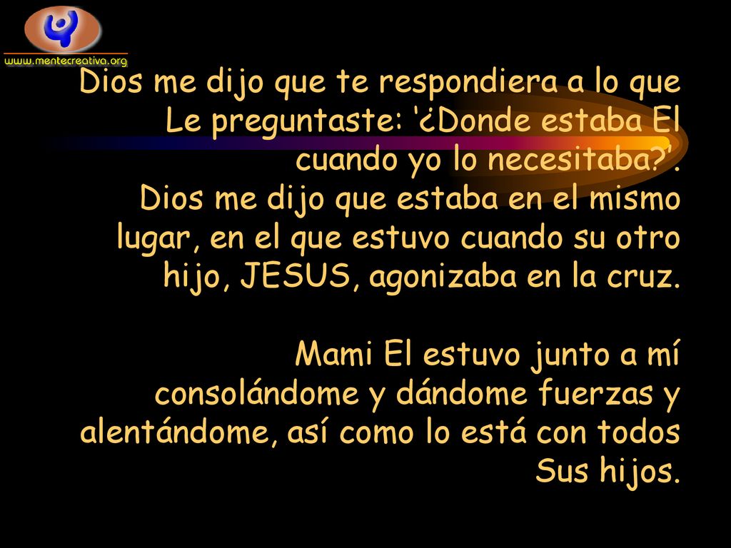 Dios me dijo que te respondiera a lo que Le preguntaste: ‘¿Donde estaba El cuando yo lo necesitaba ’.