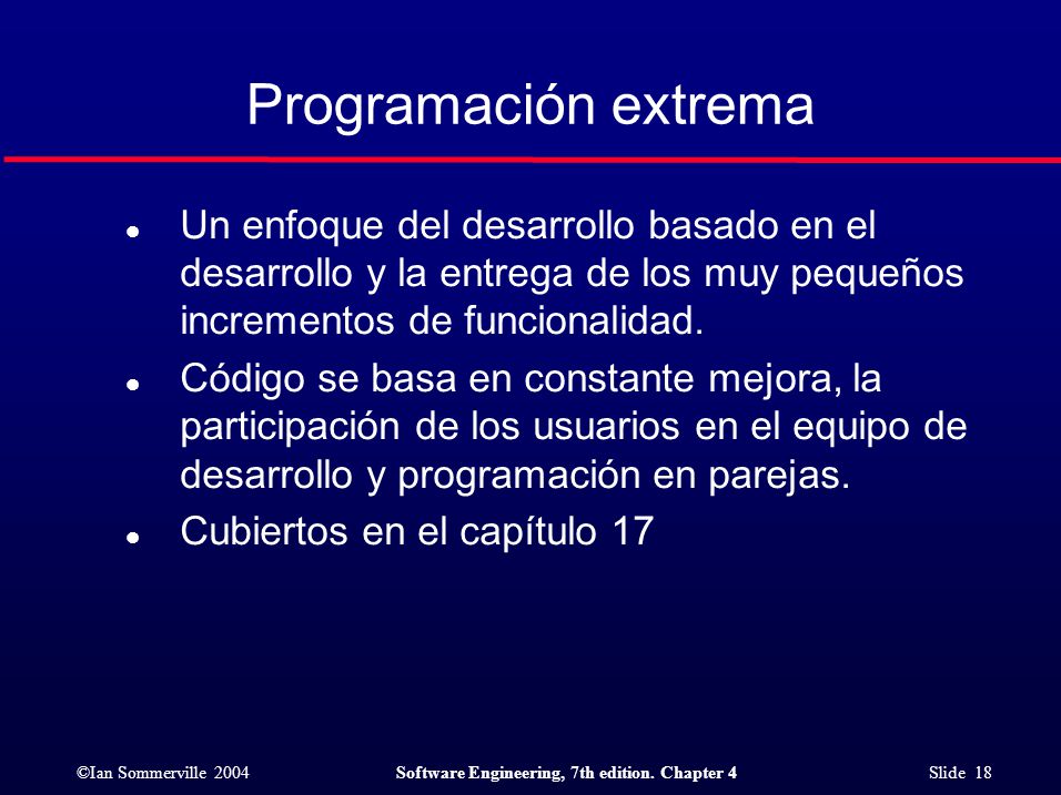 Programación extrema Un enfoque del desarrollo basado en el desarrollo y la entrega de los muy pequeños incrementos de funcionalidad.