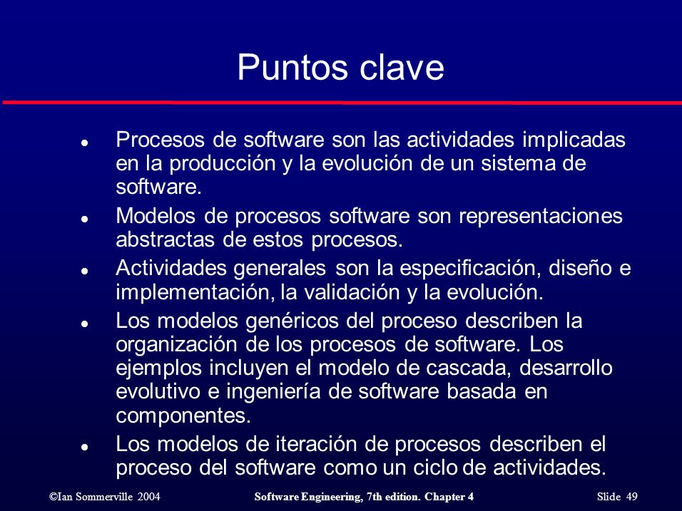 Puntos clave Procesos de software son las actividades implicadas en la producción y la evolución de un sistema de software.