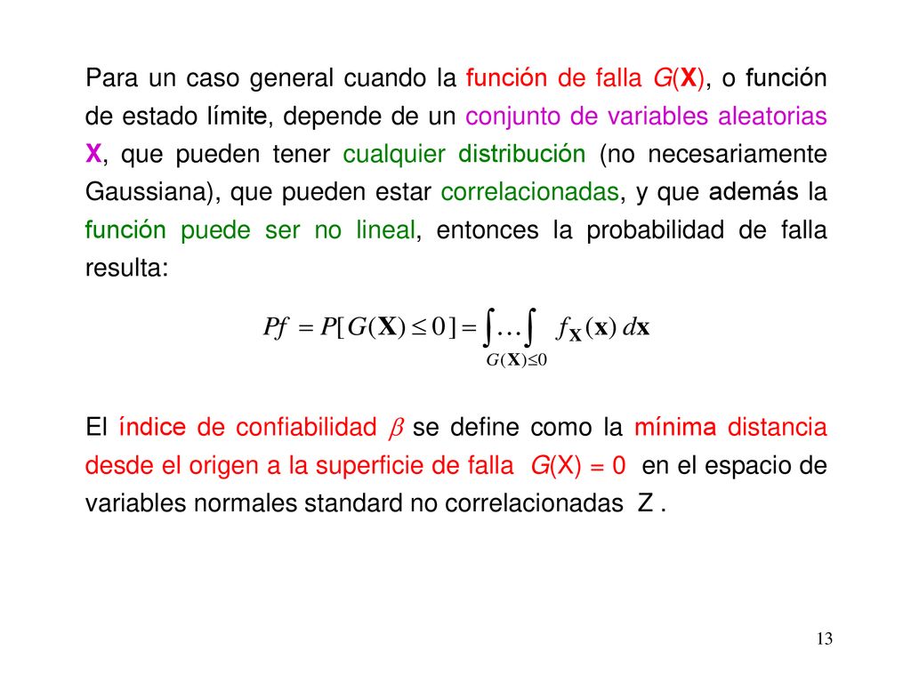 Para un caso general cuando la función de falla G(X), o función de estado límite, depende de un conjunto de variables aleatorias X, que pueden tener cualquier distribución (no necesariamente Gaussiana), que pueden estar correlacionadas, y que además la función puede ser no lineal, entonces la probabilidad de falla resulta: