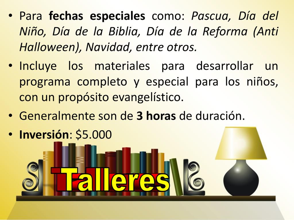 Para fechas especiales como: Pascua, Día del Niño, Día de la Biblia, Día de la Reforma (Anti Halloween), Navidad, entre otros.