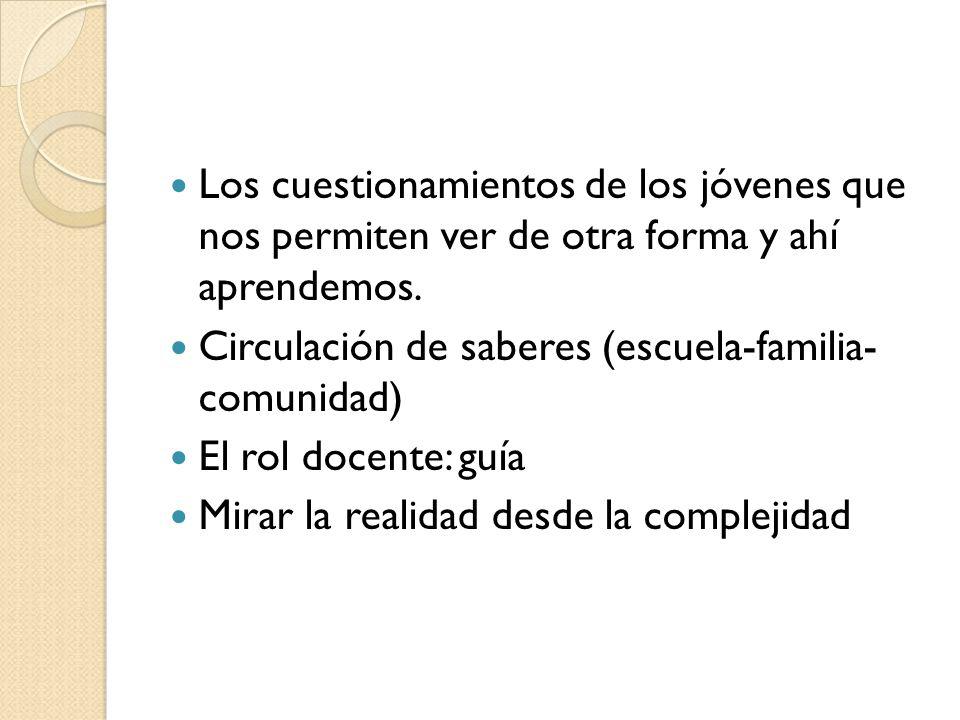 Los cuestionamientos de los jóvenes que nos permiten ver de otra forma y ahí aprendemos.