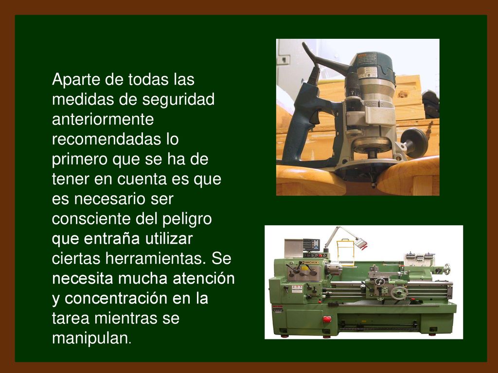 Aparte de todas las medidas de seguridad anteriormente recomendadas lo primero que se ha de tener en cuenta es que es necesario ser consciente del peligro que entraña utilizar ciertas herramientas.