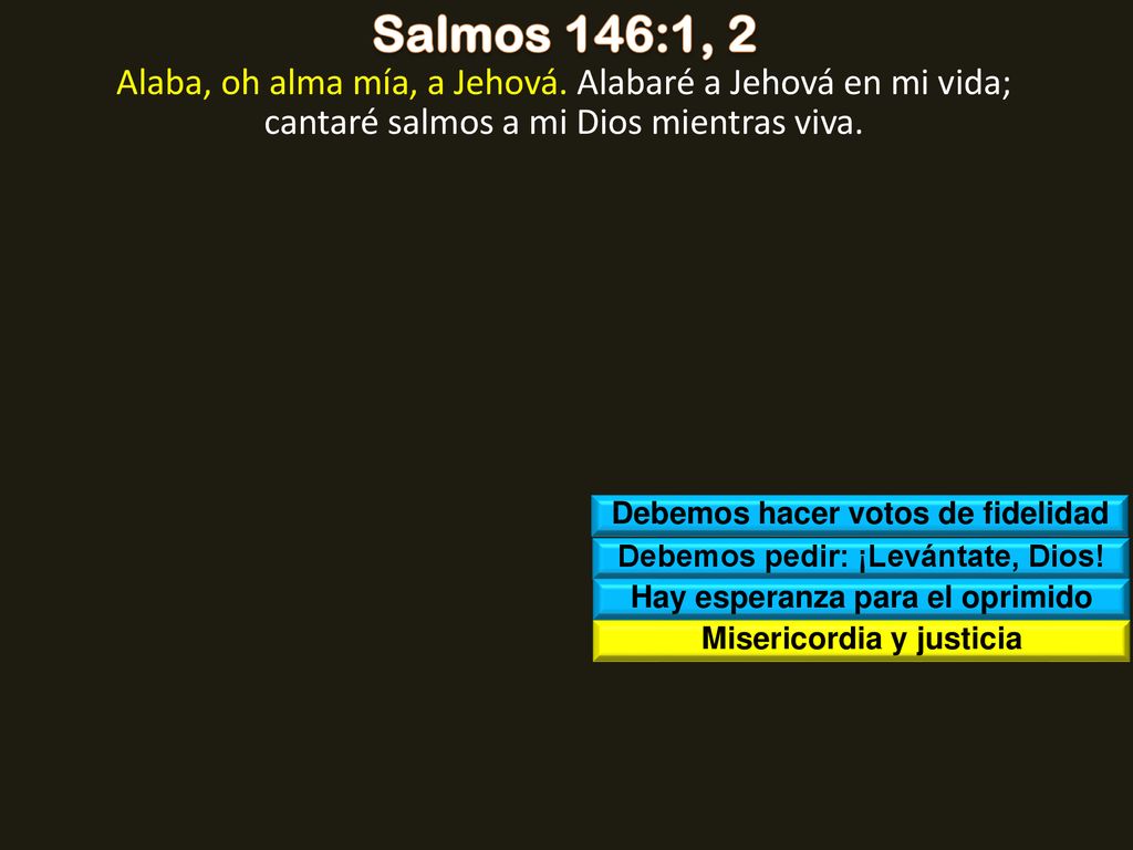 Salmos 146:1, 2 Alaba, oh alma mía, a Jehová. Alabaré a Jehová en mi vida; cantaré salmos a mi Dios mientras viva.