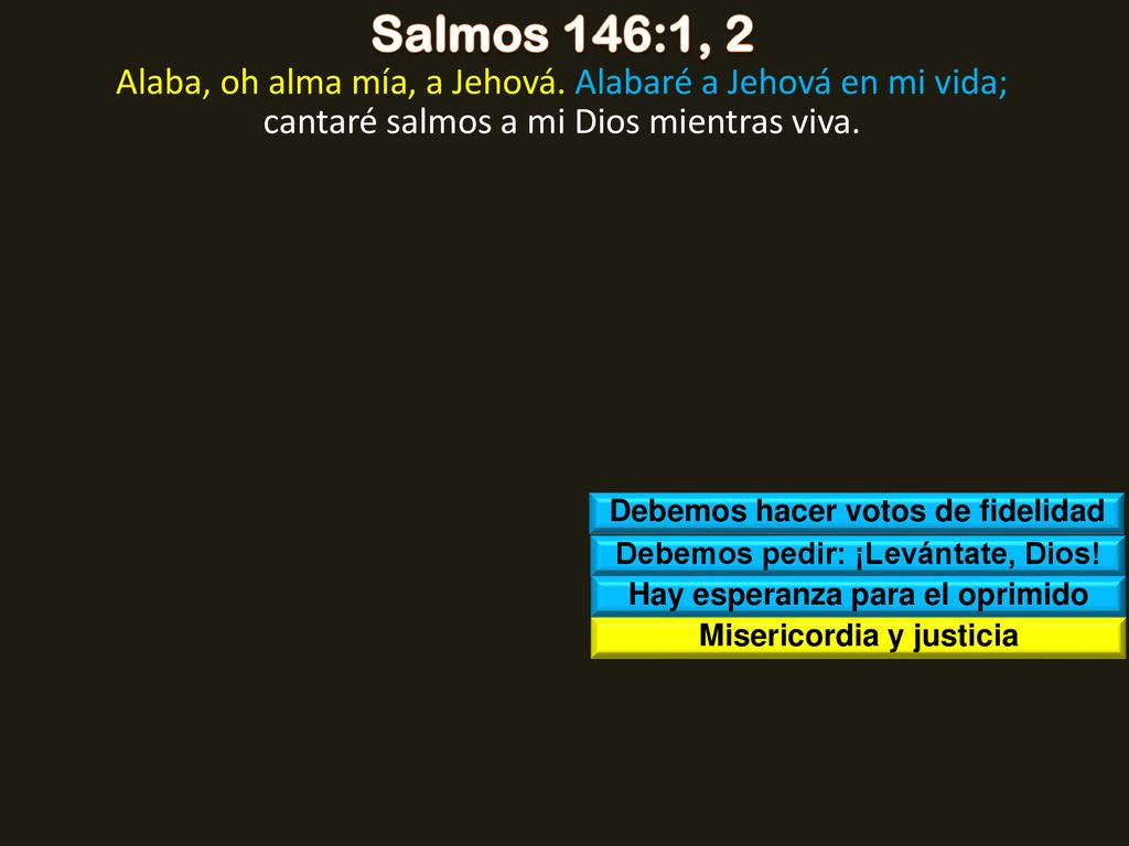 Salmos 146:1, 2 Alaba, oh alma mía, a Jehová. Alabaré a Jehová en mi vida; cantaré salmos a mi Dios mientras viva.