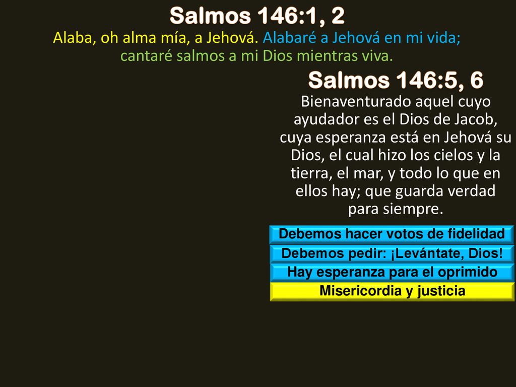 Salmos 146:1, 2 Alaba, oh alma mía, a Jehová. Alabaré a Jehová en mi vida; cantaré salmos a mi Dios mientras viva.