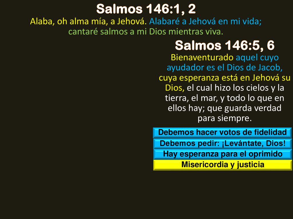 Salmos 146:1, 2 Alaba, oh alma mía, a Jehová. Alabaré a Jehová en mi vida; cantaré salmos a mi Dios mientras viva.