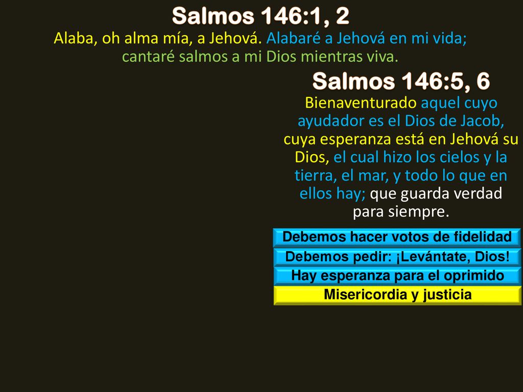 Salmos 146:1, 2 Alaba, oh alma mía, a Jehová. Alabaré a Jehová en mi vida; cantaré salmos a mi Dios mientras viva.