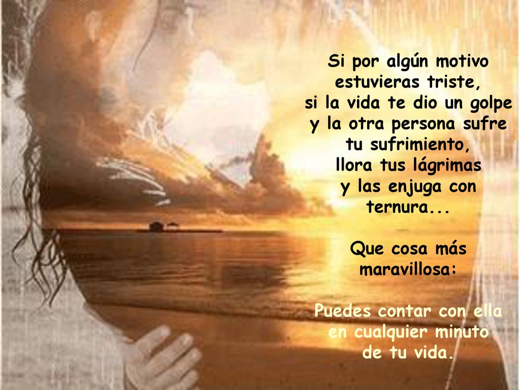 Si por algún motivo estuvieras triste, si la vida te dio un golpe