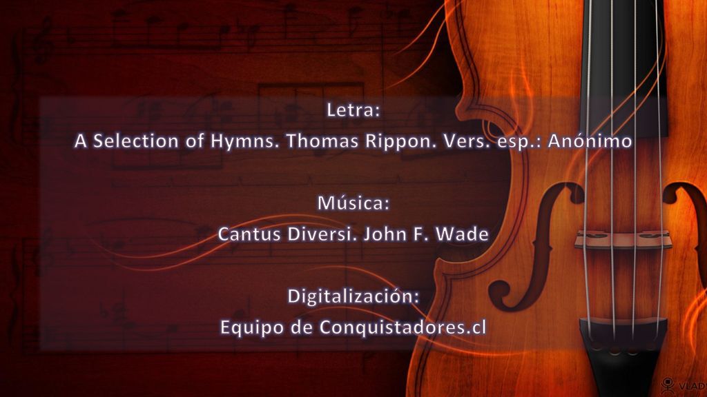 A Selection of Hymns. Thomas Rippon. Vers. esp.: Anónimo Música: