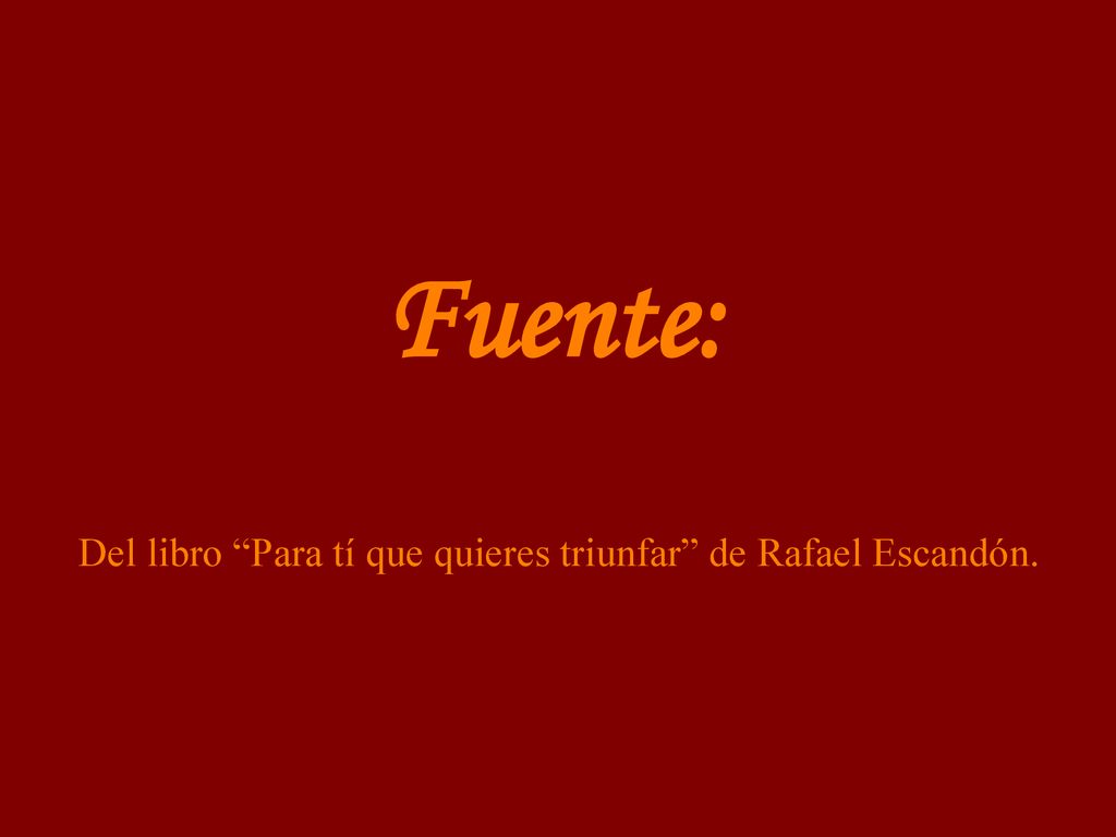 Fuente: Del libro Para tí que quieres triunfar de Rafael Escandón.