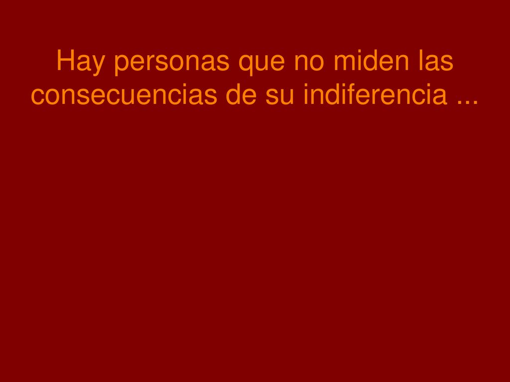 Hay personas que no miden las consecuencias de su indiferencia ...