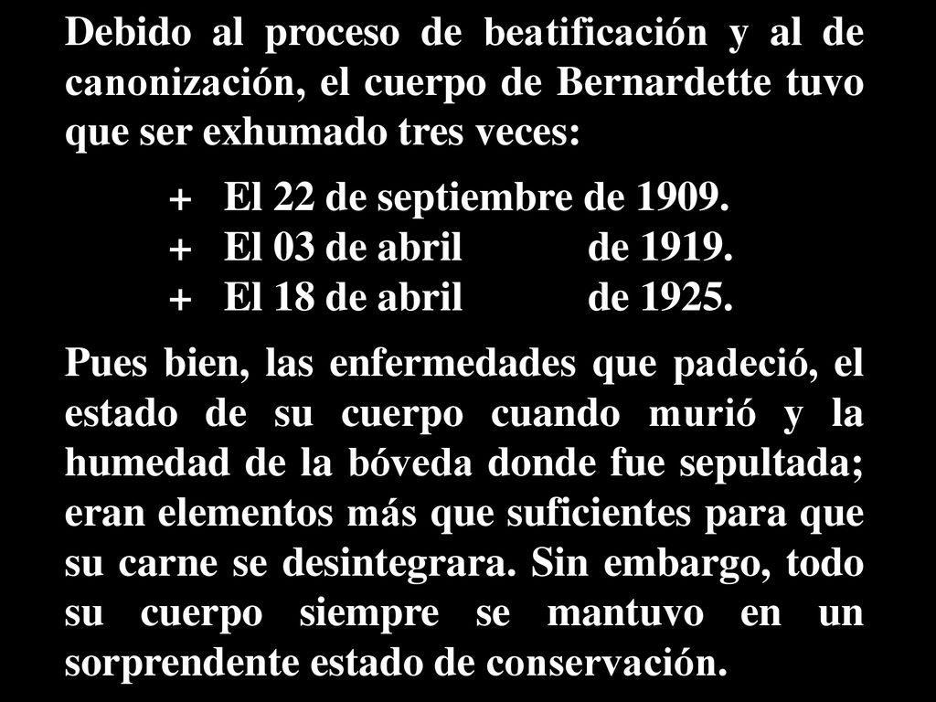 Debido al proceso de beatificación y al de canonización, el cuerpo de Bernardette tuvo que ser exhumado tres veces: