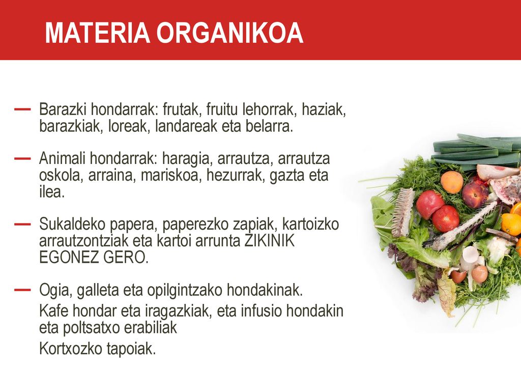MATERIA ORGANIKOA Barazki hondarrak: frutak, fruitu lehorrak, haziak, barazkiak, loreak, landareak eta belarra.