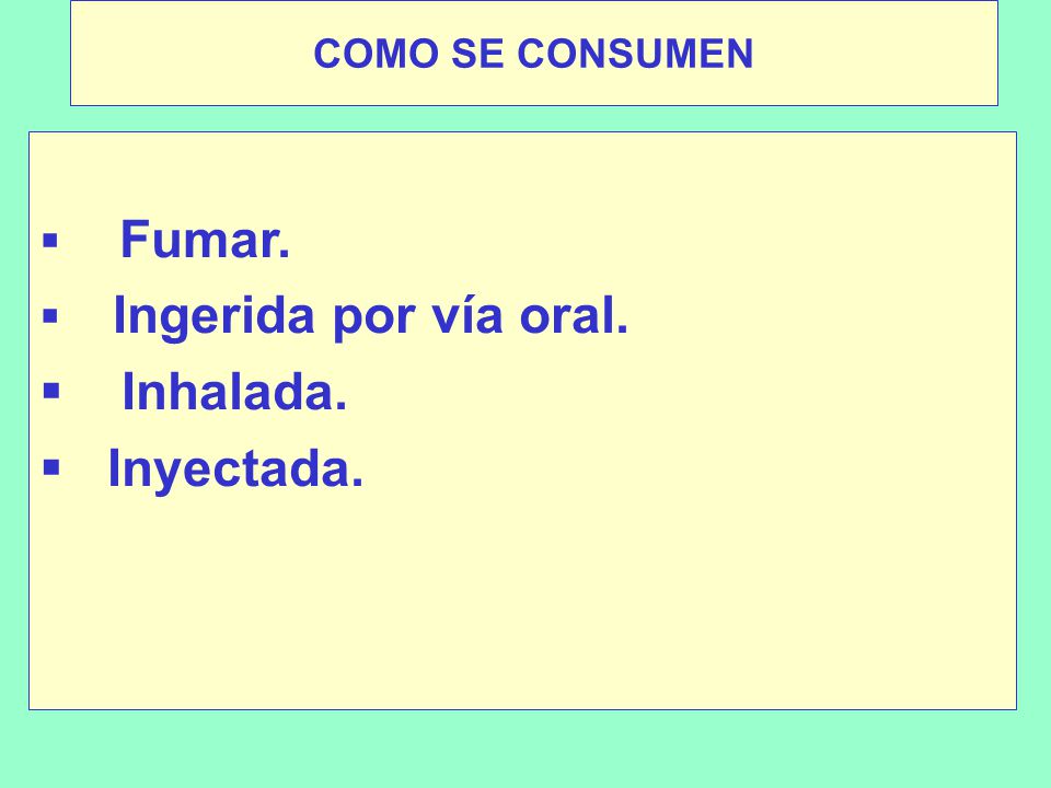 COMO SE CONSUMEN Fumar. Ingerida por vía oral. Inhalada. Inyectada.