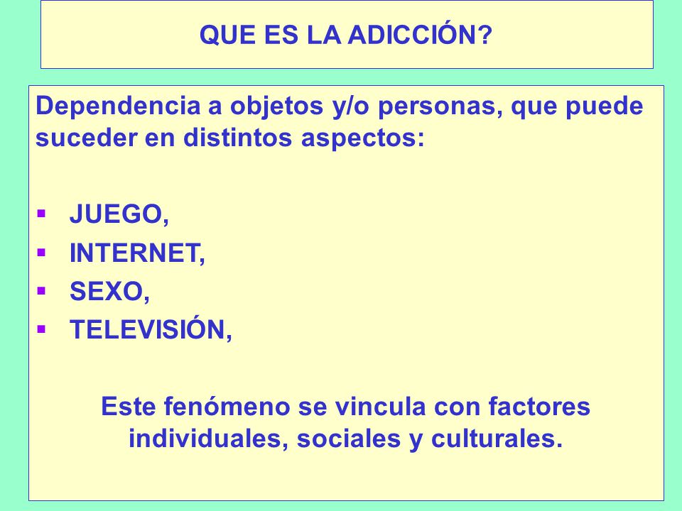 QUE ES LA ADICCIÓN Dependencia a objetos y/o personas, que puede suceder en distintos aspectos: JUEGO,