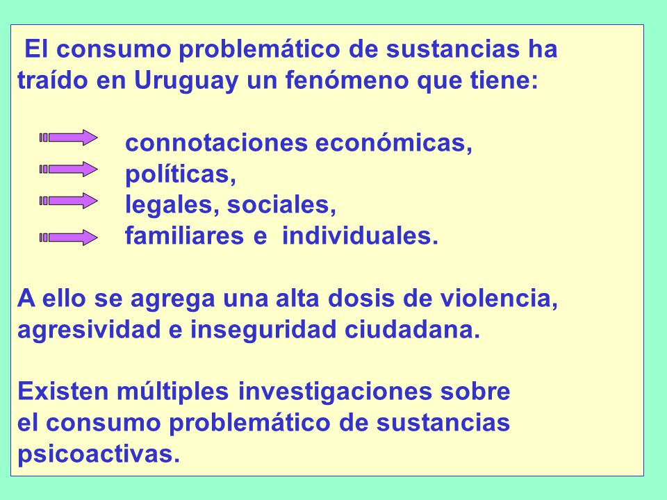 El consumo problemático de sustancias ha traído en Uruguay un fenómeno que tiene: connotaciones económicas, políticas, legales, sociales, familiares e individuales.