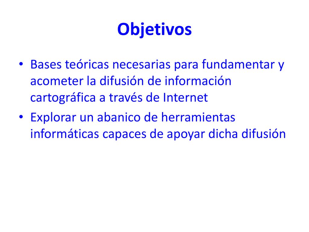 Objetivos Bases teóricas necesarias para fundamentar y acometer la difusión de información cartográfica a través de Internet.