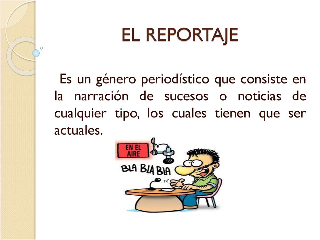 EL REPORTAJE Es un género periodístico que consiste en la narración de sucesos o noticias de cualquier tipo, los cuales tienen que ser actuales.