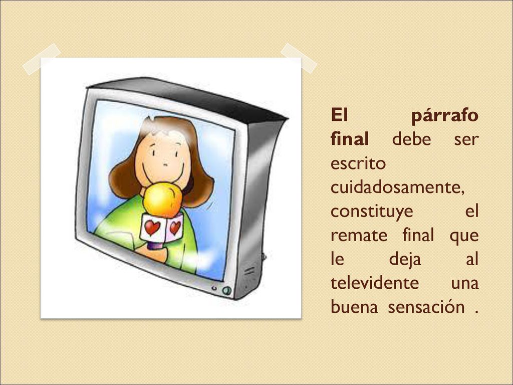 El párrafo final debe ser escrito cuidadosamente, constituye el remate final que le deja al televidente una buena sensación .
