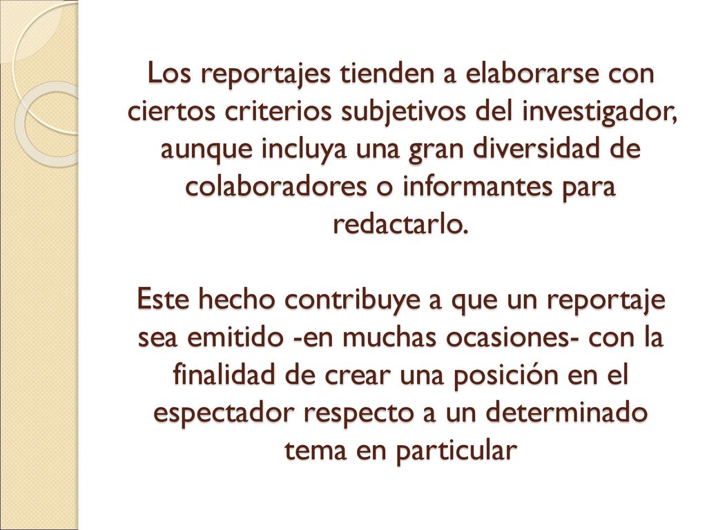 Los reportajes tienden a elaborarse con ciertos criterios subjetivos del investigador, aunque incluya una gran diversidad de colaboradores o informantes para redactarlo.