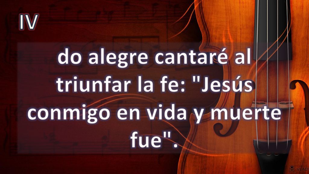IV do alegre cantaré al triunfar la fe: Jesús conmigo en vida y muerte fue .