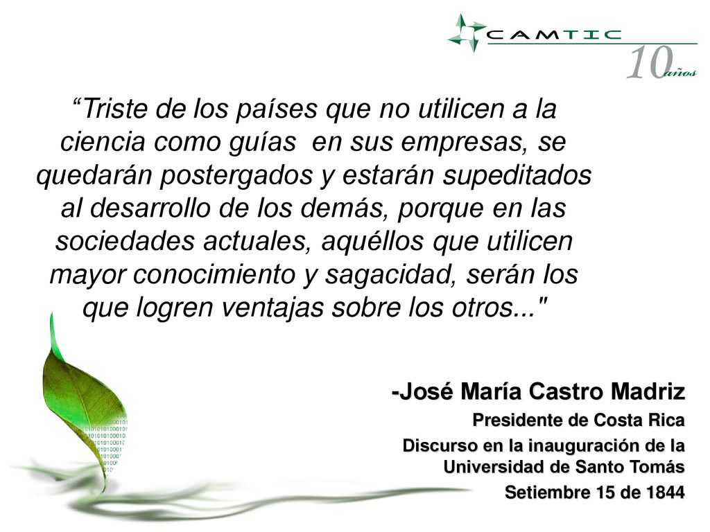 Triste de los países que no utilicen a la ciencia como guías en sus empresas, se quedarán postergados y estarán supeditados al desarrollo de los demás, porque en las sociedades actuales, aquéllos que utilicen mayor conocimiento y sagacidad, serán los que logren ventajas sobre los otros...