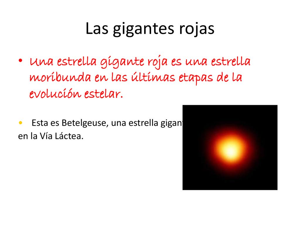 Las gigantes rojas Una estrella gigante roja es una estrella moribunda en las últimas etapas de la evolución estelar.