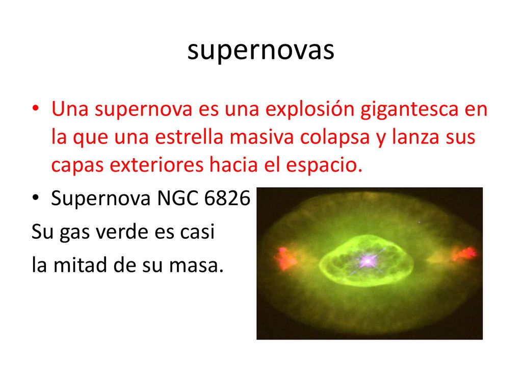supernovas Una supernova es una explosión gigantesca en la que una estrella masiva colapsa y lanza sus capas exteriores hacia el espacio.