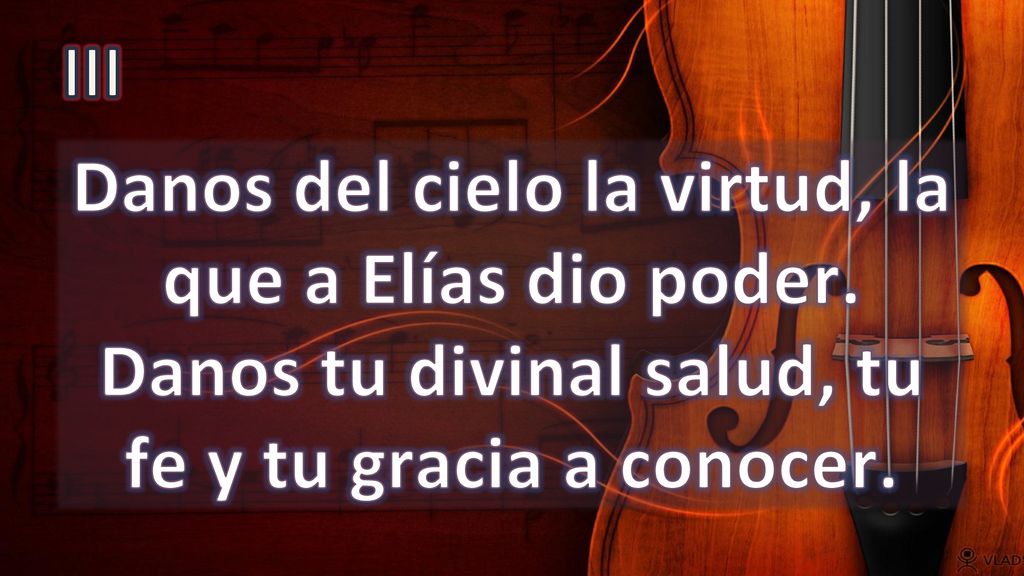 III Danos del cielo la virtud, la que a Elías dio poder.