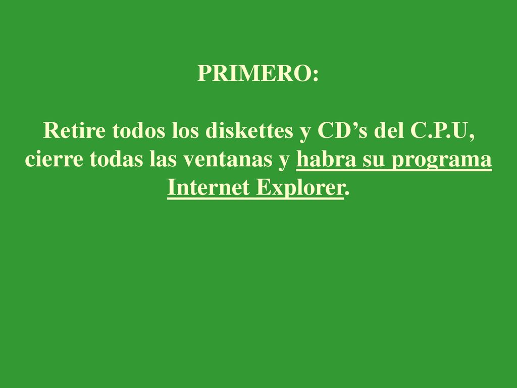 PRIMERO: Retire todos los diskettes y CD’s del C.P.U, cierre todas las ventanas y habra su programa Internet Explorer.