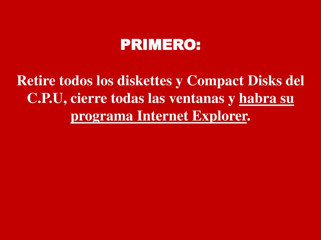 PRIMERO: Retire todos los diskettes y Compact Disks del C.P.U, cierre todas las ventanas y habra su programa Internet Explorer.