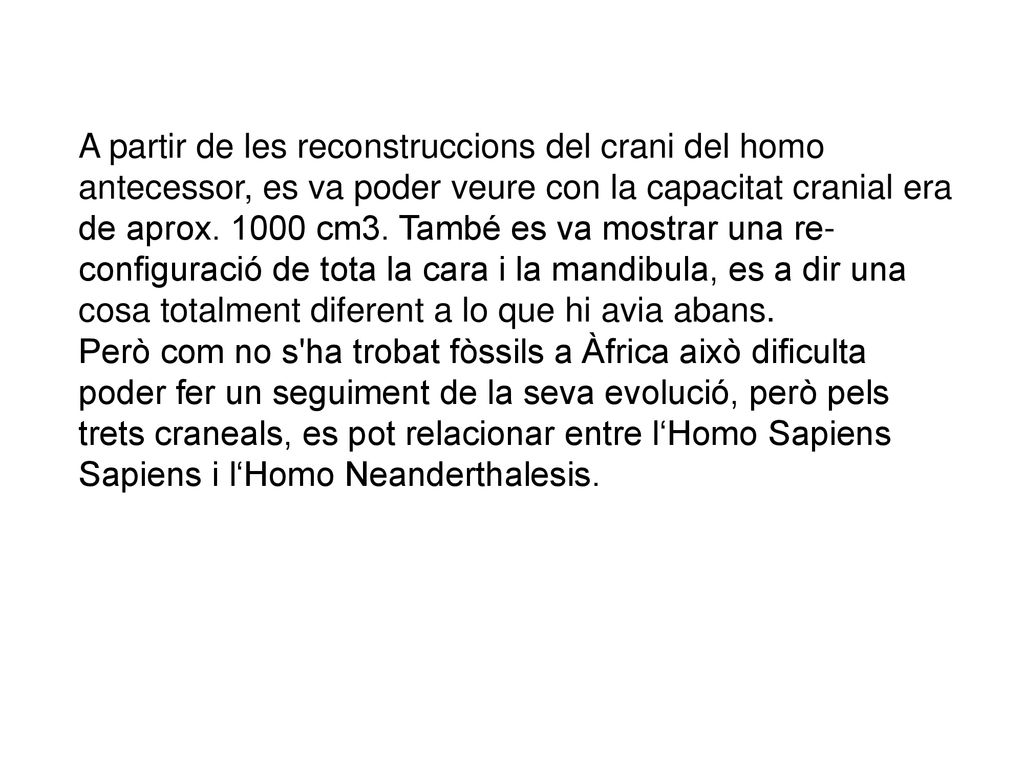A partir de les reconstruccions del crani del homo antecessor, es va poder veure con la capacitat cranial era de aprox cm3. També es va mostrar una re-configuració de tota la cara i la mandibula, es a dir una cosa totalment diferent a lo que hi avia abans.