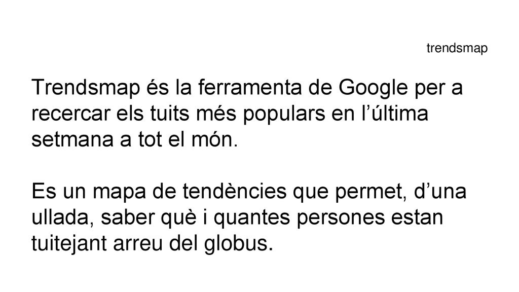 trendsmap Trendsmap és la ferramenta de Google per a recercar els tuits més populars en l’última setmana a tot el món.