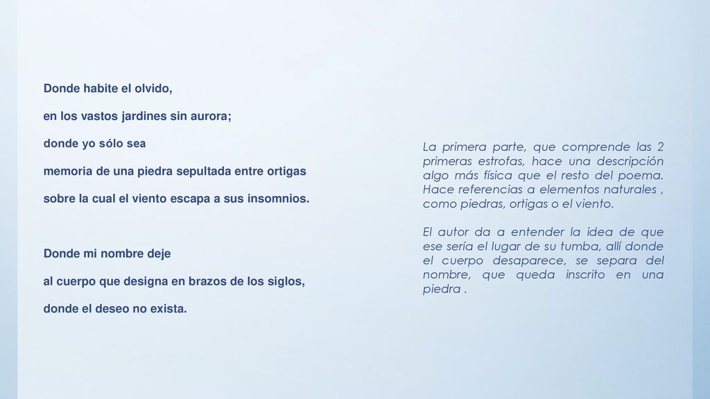 Donde habite el olvido, en los vastos jardines sin aurora; donde yo sólo sea memoria de una piedra sepultada entre ortigas sobre la cual el viento escapa a sus insomnios. Donde mi nombre deje al cuerpo que designa en brazos de los siglos, donde el deseo no exista.