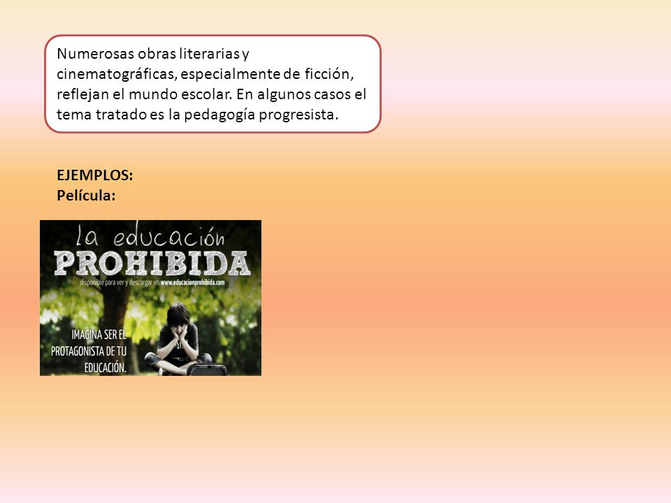 Numerosas obras literarias y cinematográficas, especialmente de ficción, reflejan el mundo escolar. En algunos casos el tema tratado es la pedagogía progresista.